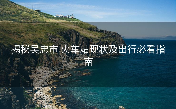 揭秘吴忠市 火车站现状及出行必看指南