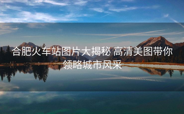 合肥火车站图片大揭秘 高清美图带你领略城市风采