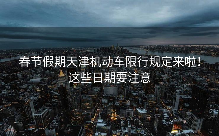 春节假期天津机动车限行规定来啦！这些日期要注意