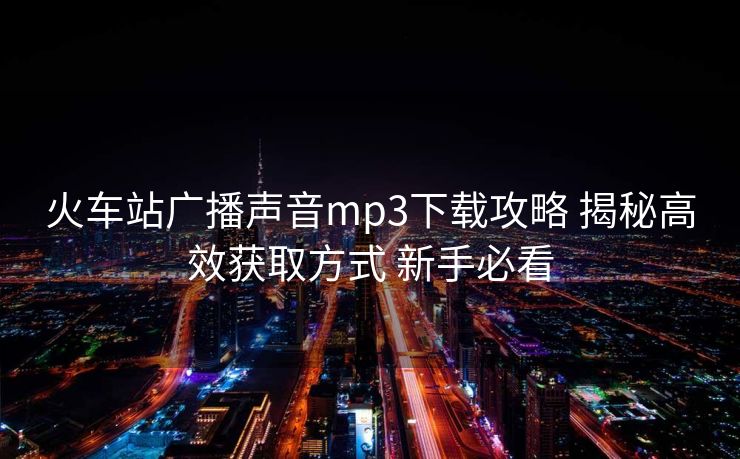 火车站广播声音mp3下载攻略 揭秘高效获取方式 新手必看