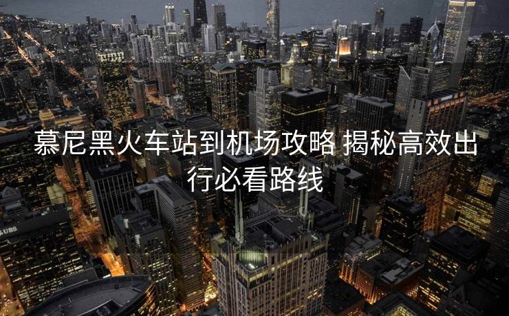 慕尼黑火车站到机场攻略 揭秘高效出行必看路线