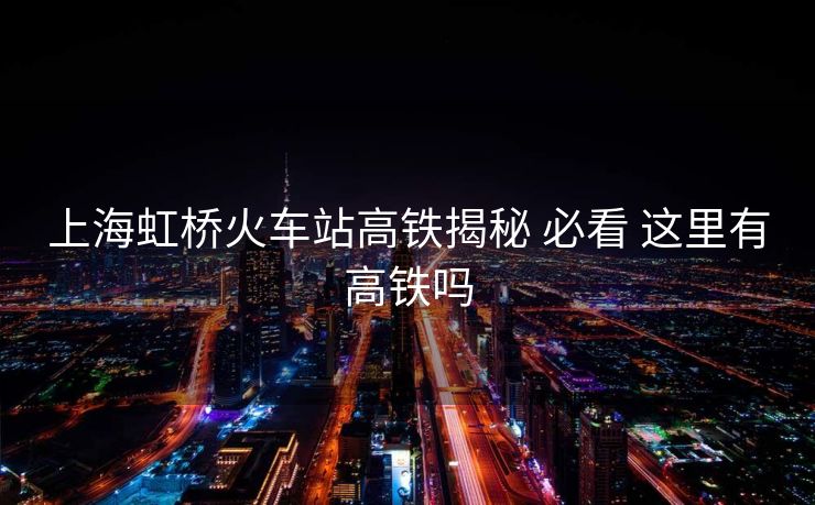 上海虹桥火车站高铁揭秘 必看 这里有高铁吗