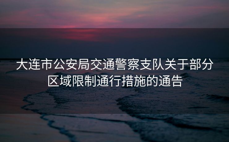大连市公安局交通警察支队关于部分区域限制通行措施的通告