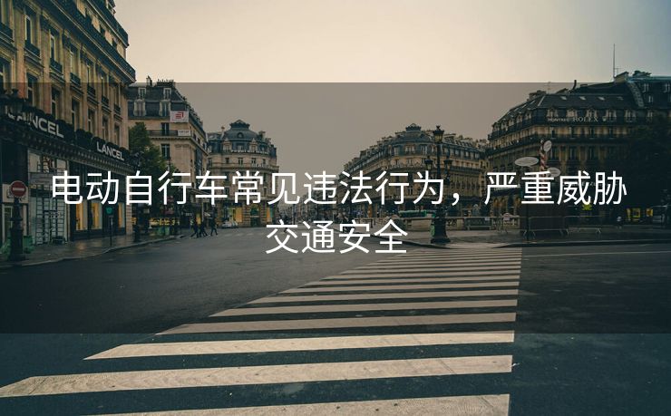 电动自行车常见违法行为，严重威胁交通安全