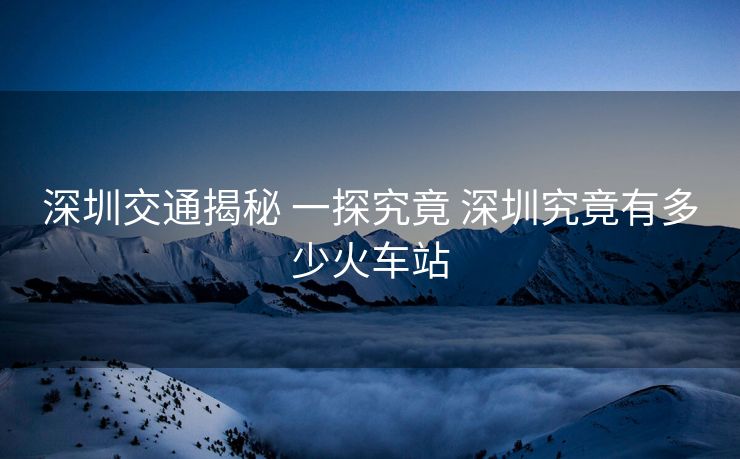 深圳交通揭秘 一探究竟 深圳究竟有多少火车站