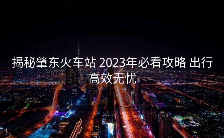 揭秘肇东火车站 2023年必看攻略 出行高效无忧