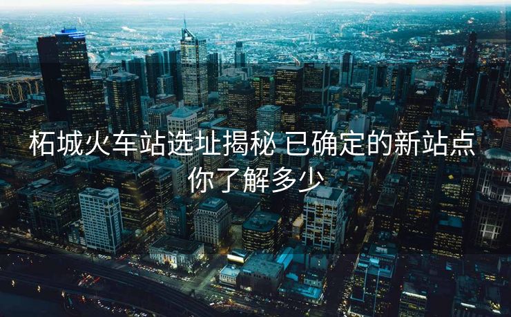 柘城火车站选址揭秘 已确定的新站点 你了解多少