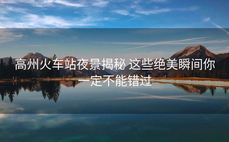 高州火车站夜景揭秘 这些绝美瞬间你一定不能错过