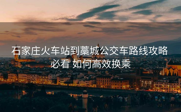 石家庄火车站到藁城公交车路线攻略 必看 如何高效换乘