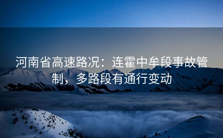 河南省高速路况：连霍中牟段事故管制，多路段有通行变动