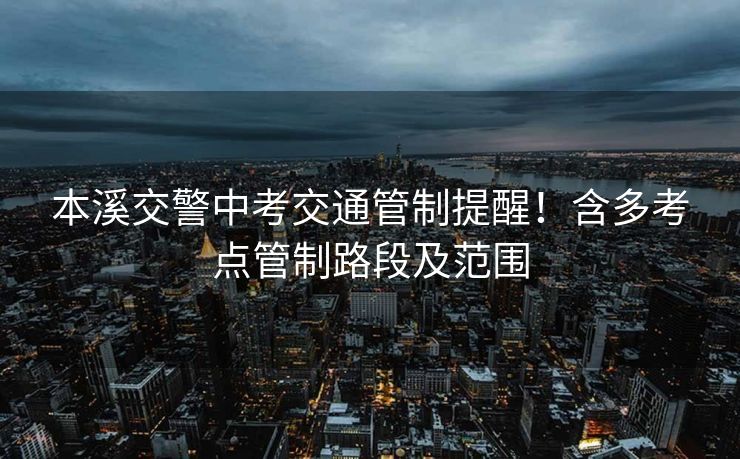 本溪交警中考交通管制提醒！含多考点管制路段及范围