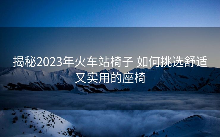 揭秘2023年火车站椅子 如何挑选舒适又实用的座椅