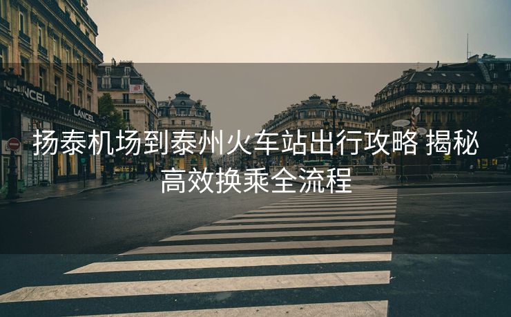 扬泰机场到泰州火车站出行攻略 揭秘高效换乘全流程