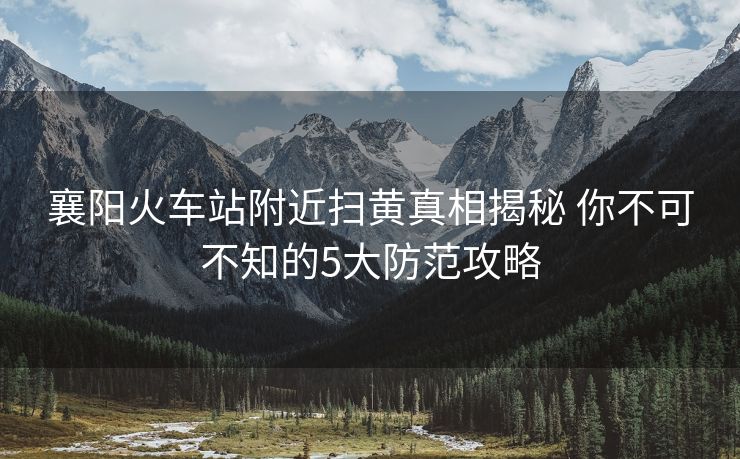 襄阳火车站附近扫黄真相揭秘 你不可不知的5大防范攻略
