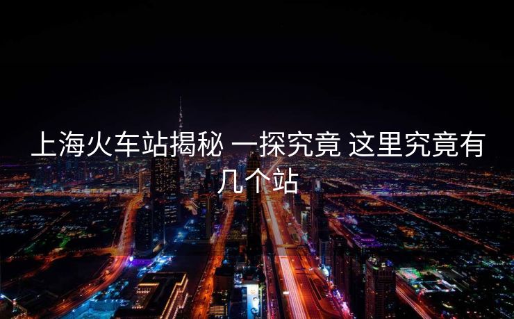 上海火车站揭秘 一探究竟 这里究竟有几个站
